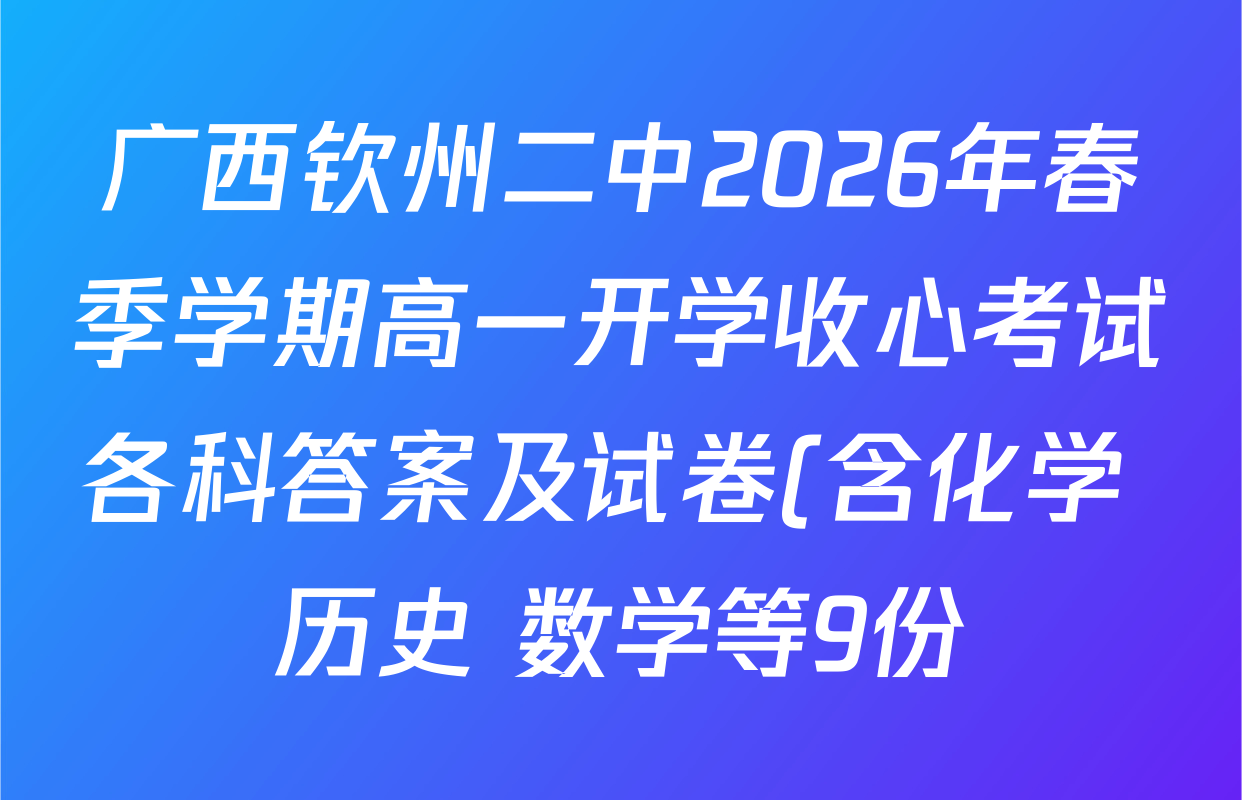 广西钦州二中2026年春季学期高一开学收心考试各科答案及试卷(含化学 历史 数学等9份) 广西钦州二中2026年春季学期高一开学收心考试各科答案及试卷(含化学 历史 数学等9份)